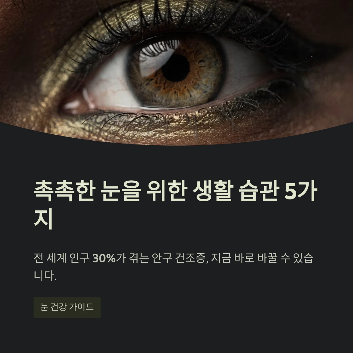 전 세계 인구 30%가 겪는 안구 건조증, 지금 바로 바꿀 수 있습니다.